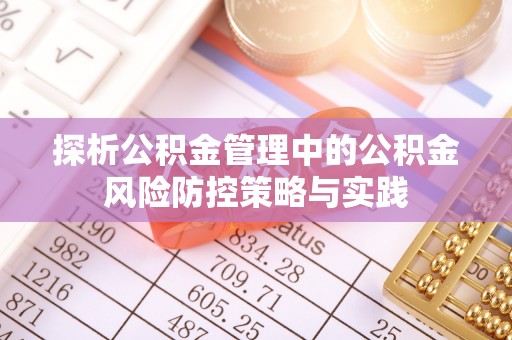 张家口探析公积金管理中的公积金风险防控策略与实践