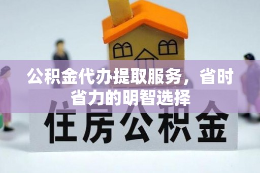张家口公积金代办提取服务，省时省力的明智选择