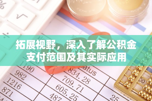 张家口拓展视野，深入了解公积金支付范围及其实际应用