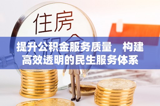 张家口提升公积金服务质量，构建高效透明的民生服务体系
