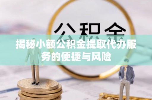 张家口揭秘小额公积金提取代办服务的便捷与风险
