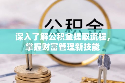 张家口深入了解公积金提取流程，掌握财富管理新技能