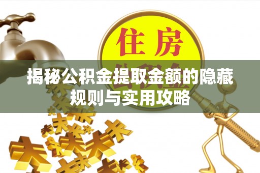 张家口揭秘公积金提取金额的隐藏规则与实用攻略