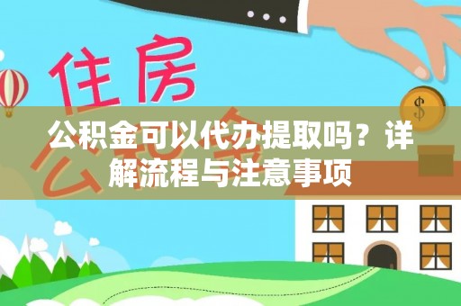 张家口公积金可以代办提取吗？详解流程与注意事项
