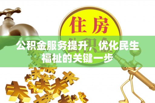 张家口公积金服务提升，优化民生福祉的关键一步