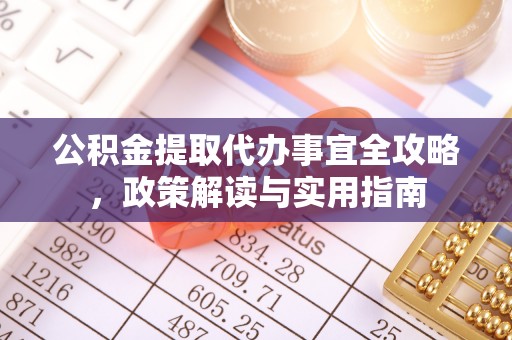 张家口公积金提取代办事宜全攻略，政策解读与实用指南