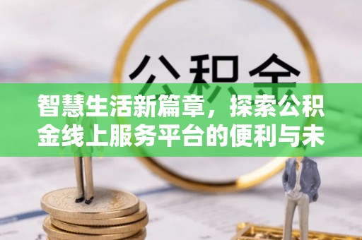 张家口智慧生活新篇章，探索公积金线上服务平台的便利与未来