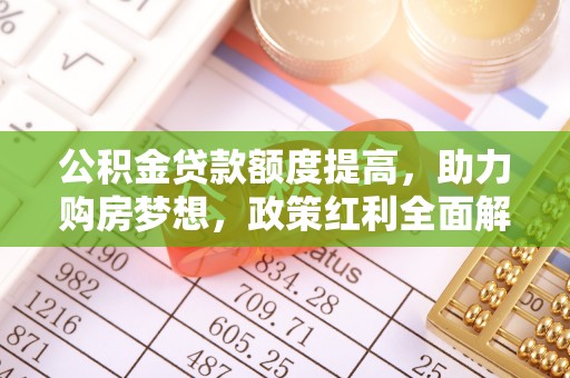张家口公积金贷款额度提高，助力购房梦想，政策红利全面解析