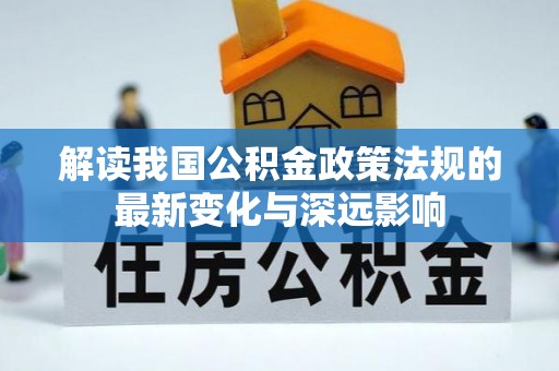 张家口解读我国公积金政策法规的最新变化与深远影响