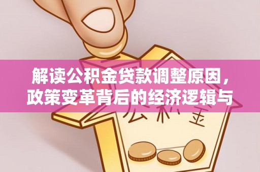 张家口解读公积金贷款调整原因，政策变革背后的经济逻辑与民生影响