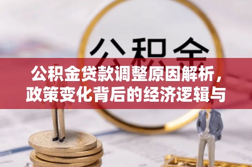 张家口公积金贷款调整原因解析，政策变化背后的经济逻辑与民生考量