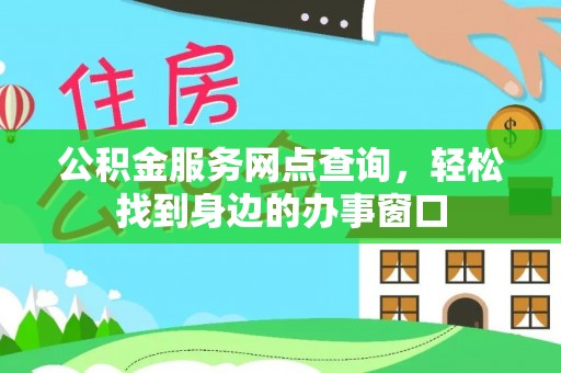 张家口公积金服务网点查询，轻松找到身边的办事窗口